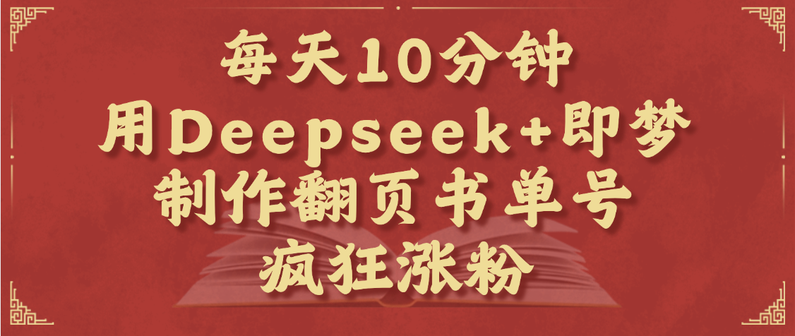每天十分钟，用Deepseek+即梦，制作翻页书单号，疯狂涨粉，单日变现1000+安创网-网创项目资源站-副业项目-创业项目-搞钱项目安创网