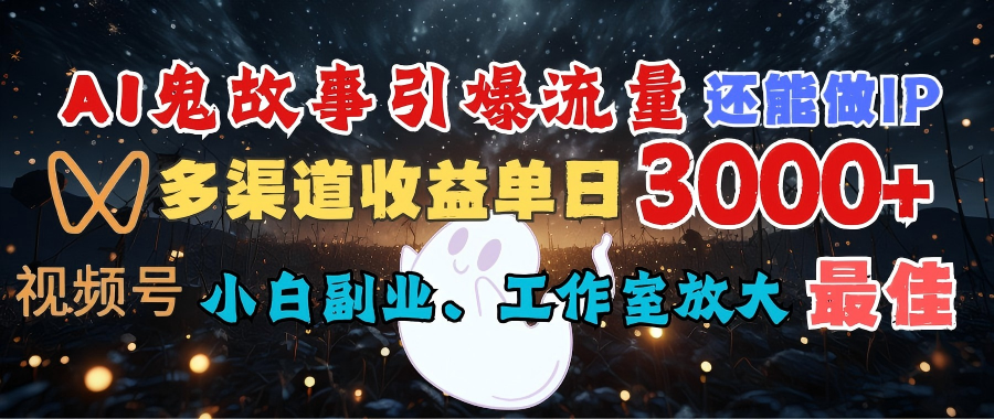 AI鬼故事引爆流量 还能做IP，视频号多渠道收益单日3000+，小白副业、工作室放大的最佳选择安创网-网创项目资源站-副业项目-创业项目-搞钱项目安创网