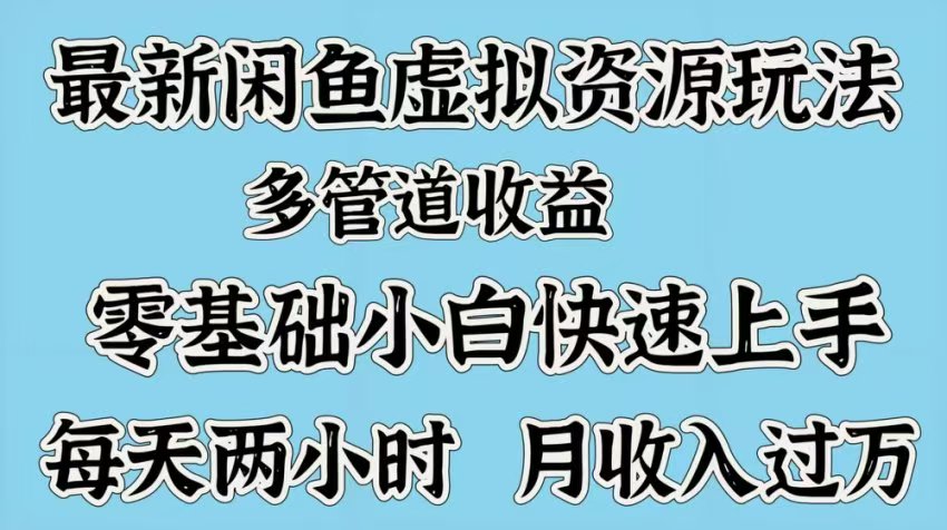 最新咸鱼虚拟资源玩法，多管道收益，零基础小白快速上手，每天两小时月收入过万安创网-网创项目资源站-副业项目-创业项目-搞钱项目安创网