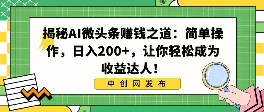 揭秘AI微头条赚钱之道：简单操作，日入200+，让你轻松成为收益达人！安创网-网创项目资源站-副业项目-创业项目-搞钱项目安创网