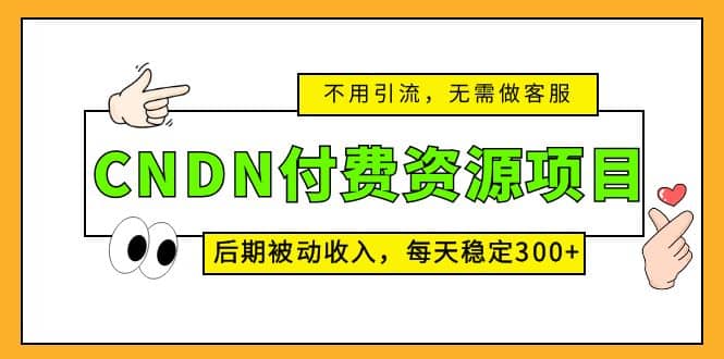 CNDN付费资源项目，不用引流，无需做客服，后期被动收入安创网-网创项目资源站-副业项目-创业项目-搞钱项目安创网