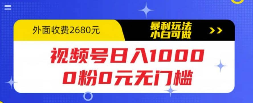 视频号日入1000，0粉0元无门槛，暴利玩法，小白可做，拆解教程安创网-网创项目资源站-副业项目-创业项目-搞钱项目安创网