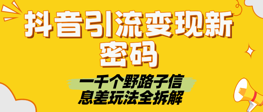 抖音引流变现新密码！一千个野路子信息差玩法全拆解安创网-网创项目资源站-副业项目-创业项目-搞钱项目安创网