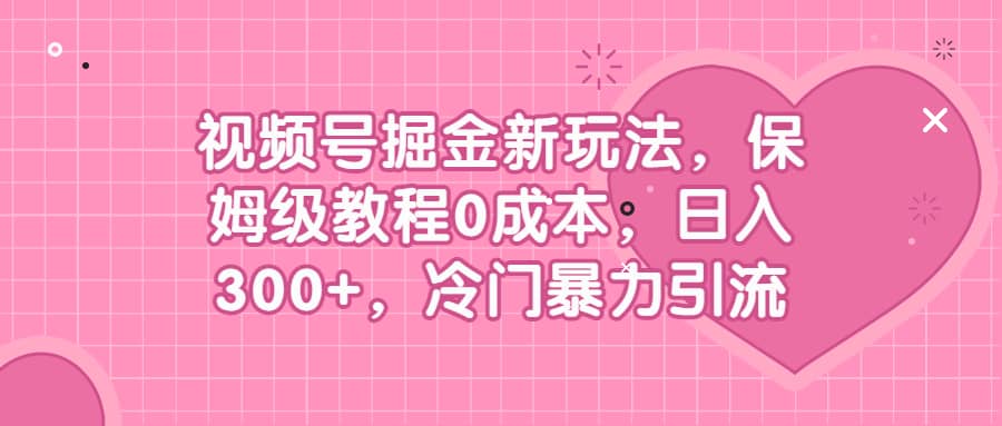 视频号掘金新玩法，保姆级教程0成本，日入300+，冷门暴力引流安创网-网创项目资源站-副业项目-创业项目-搞钱项目安创网