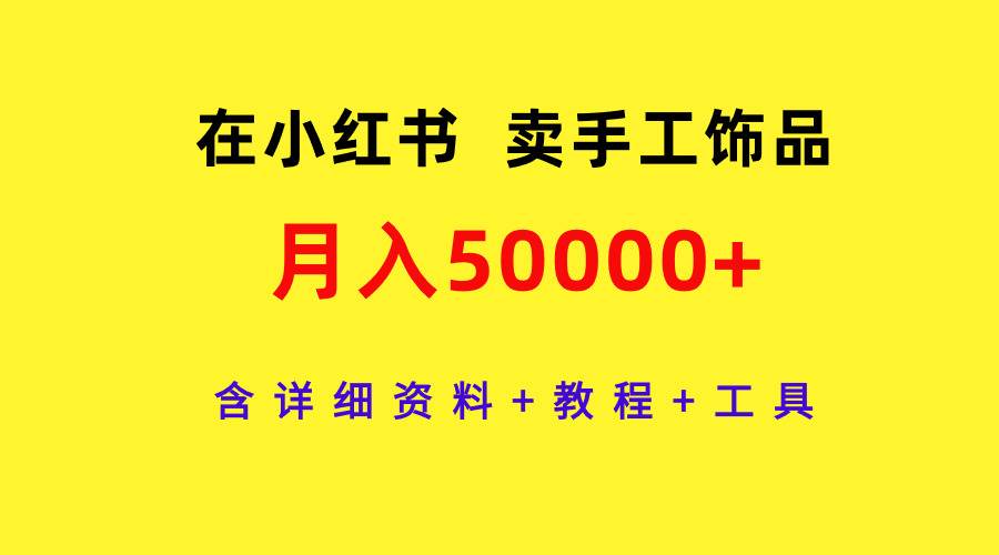 在小红书卖手工饰品，月入50000+，含详细资料+教程+工具安创网-网创项目资源站-副业项目-创业项目-搞钱项目安创网