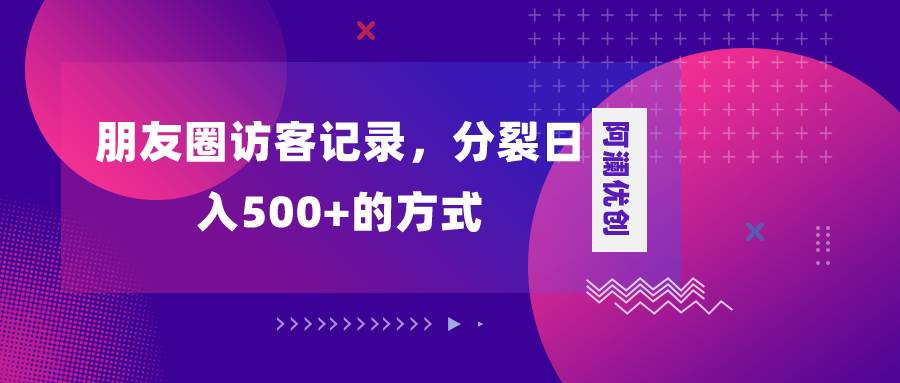 朋友圈访客记录，分裂日入500+，变现加分裂安创网-网创项目资源站-副业项目-创业项目-搞钱项目安创网