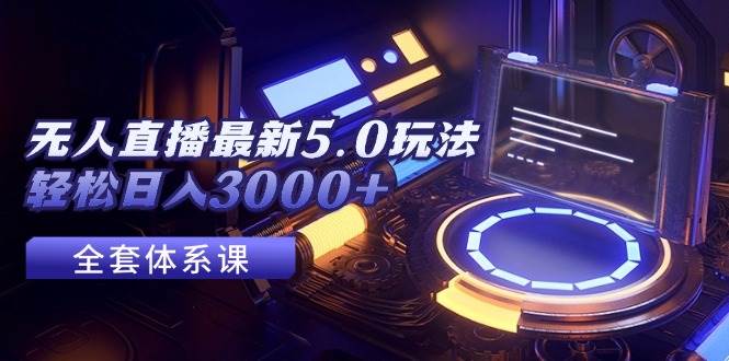 无人直播最新5.0玩法，轻松日入3000+安创网-网创项目资源站-副业项目-创业项目-搞钱项目安创网