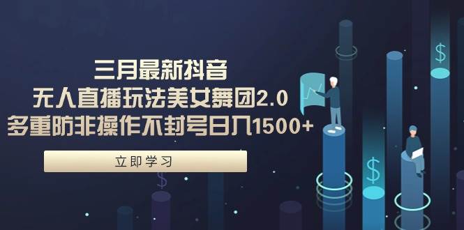 三月最新抖音无人直播玩法美女舞团2.0，多重防非操作不封号日入1500+ 小…安创网-网创项目资源站-副业项目-创业项目-搞钱项目安创网