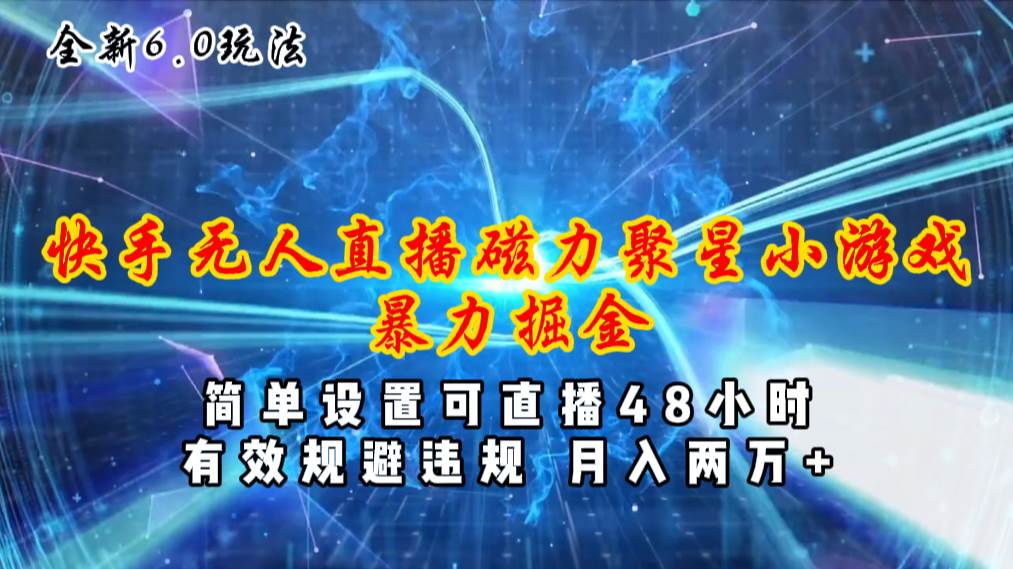 全新6.0快手无人直播，磁力聚星小游戏暴力项目，简单设置，直播48小时…安创网-网创项目资源站-副业项目-创业项目-搞钱项目安创网