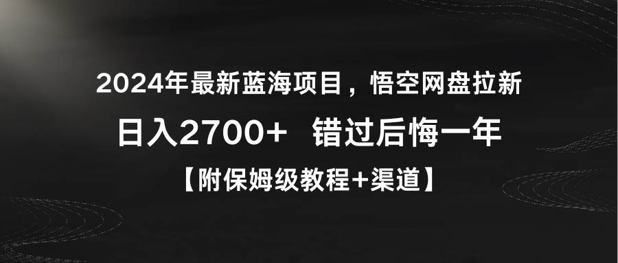 2024年最新蓝海项目，悟空网盘拉新，日入2700+错过后悔一年【附保姆级教…安创网-网创项目资源站-副业项目-创业项目-搞钱项目安创网