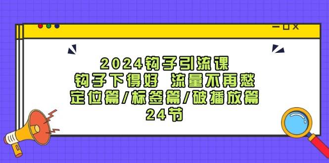 2024钩子·引流课：钩子下得好 流量不再愁，定位篇/标签篇/破播放篇/24节安创网-网创项目资源站-副业项目-创业项目-搞钱项目安创网