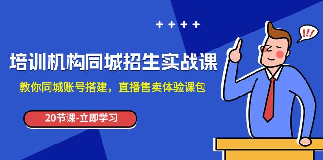 培训机构-同城招生实操课，教你同城账号搭建，直播售卖体验课包安创网-网创项目资源站-副业项目-创业项目-搞钱项目安创网
