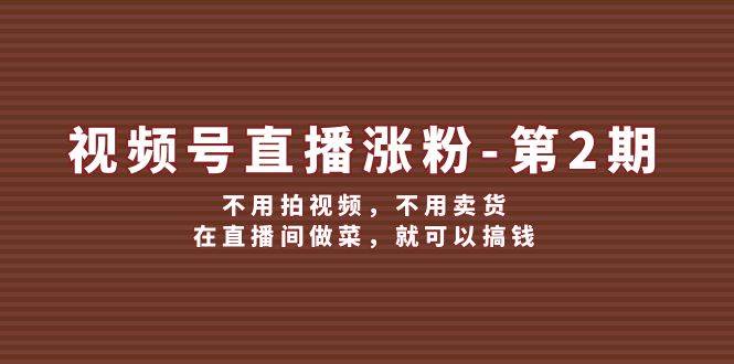 视频号/直播涨粉-第2期，不用拍视频，不用卖货，在直播间做菜，就可以搞钱安创网-网创项目资源站-副业项目-创业项目-搞钱项目安创网