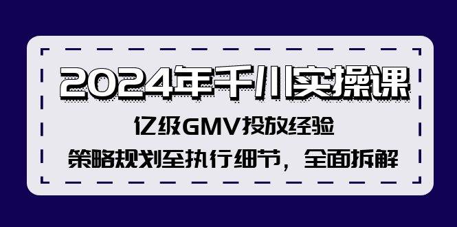2024年千川实操课，亿级GMV投放经验，策略规划至执行细节，全面拆解安创网-网创项目资源站-副业项目-创业项目-搞钱项目安创网