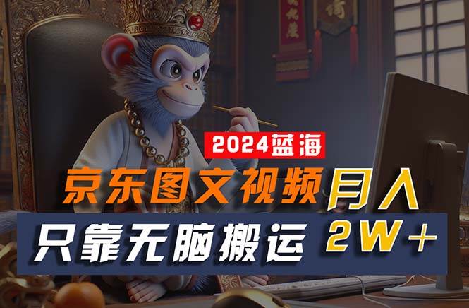 2024最新蓝海项目，只靠无脑搬运，不需要剪辑，有手就会，京东图文视频…安创网-网创项目资源站-副业项目-创业项目-搞钱项目安创网