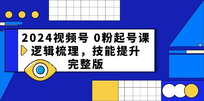 2024视频号 0粉起号课，逻辑梳理，技能提升，完整版安创网-网创项目资源站-副业项目-创业项目-搞钱项目安创网