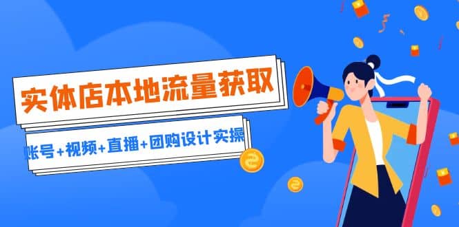 实体店本地流量获取（账号+视频+直播+团购设计实操）引流获客+同城流量曝光安创网-网创项目资源站-副业项目-创业项目-搞钱项目安创网