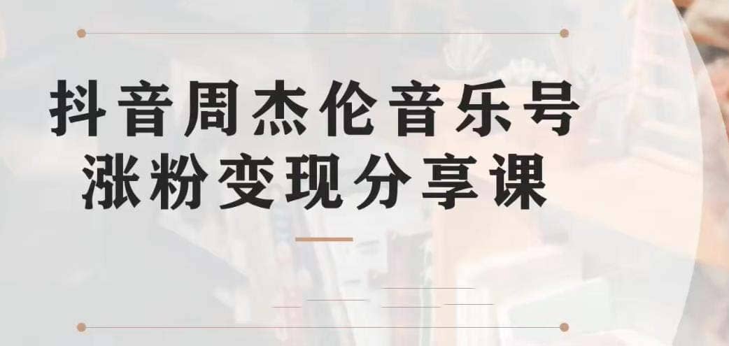 副业拆解：抖音杰伦音乐号涨粉变现项目 视频版一条龙实操玩法（教程+素材）安创网-网创项目资源站-副业项目-创业项目-搞钱项目安创网