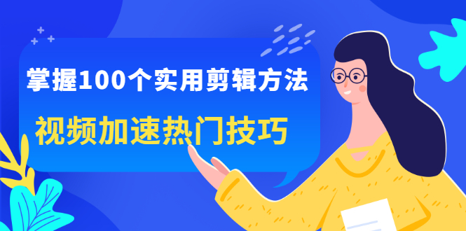 掌握100个实用剪辑方法，让你的视频加速热门，价值999元安创网-网创项目资源站-副业项目-创业项目-搞钱项目安创网