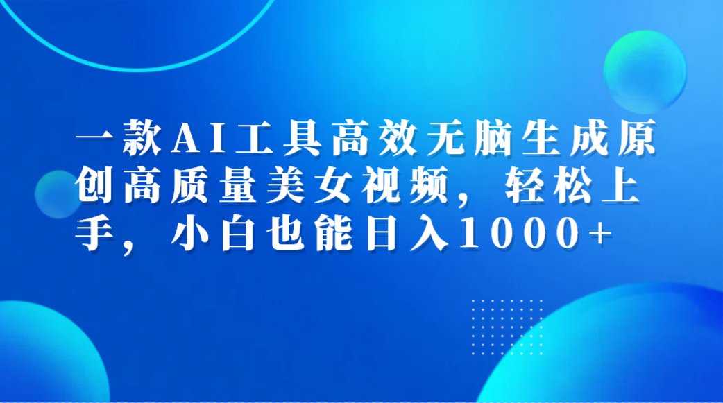 一款AI工具高效无脑生成原创高质量美女视频，轻松上手，小白也能日入1000+安创网-网创项目资源站-副业项目-创业项目-搞钱项目安创网
