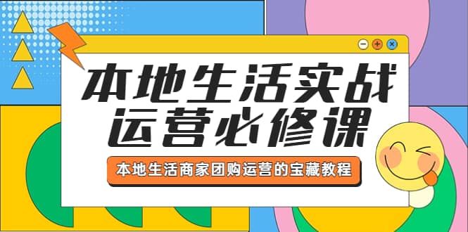 本地生活实战运营必修课，本地生活商家-团购运营的宝藏教程安创网-网创项目资源站-副业项目-创业项目-搞钱项目安创网