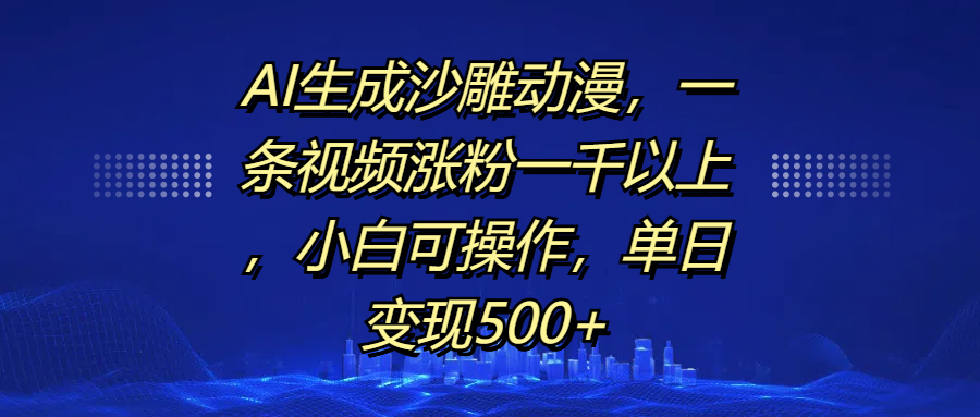 AI生成沙雕动漫，一条视频涨粉一千以上，单日变现500+，小白可操作安创网-网创项目资源站-副业项目-创业项目-搞钱项目安创网