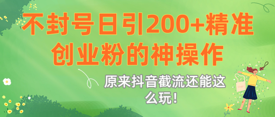 原来抖音截流还能这么玩！不封号日引200+精准创业粉的神操作安创网-网创项目资源站-副业项目-创业项目-搞钱项目安创网
