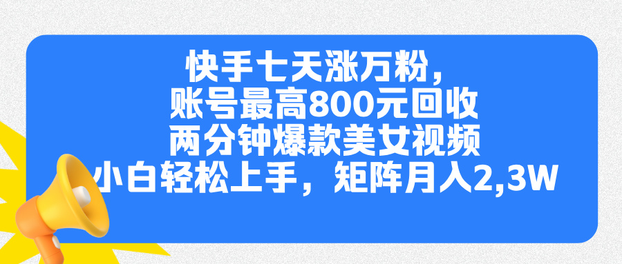 快手七天涨万粉，但账号最高800元回收。两分钟一个爆款美女视频，小白秒上手安创网-网创项目资源站-副业项目-创业项目-搞钱项目安创网