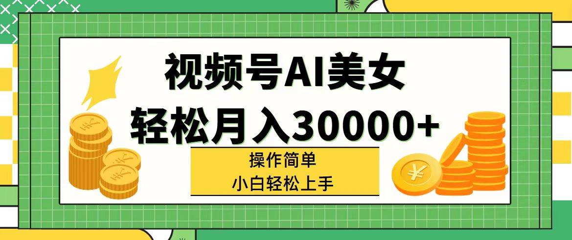 视频号AI美女，轻松月入30000+,操作简单小白也能轻松上手安创网-网创项目资源站-副业项目-创业项目-搞钱项目安创网