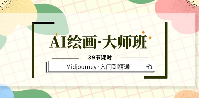 AI绘画·大师班，Midjourney·入门到精通（39节课时）安创网-网创项目资源站-副业项目-创业项目-搞钱项目安创网