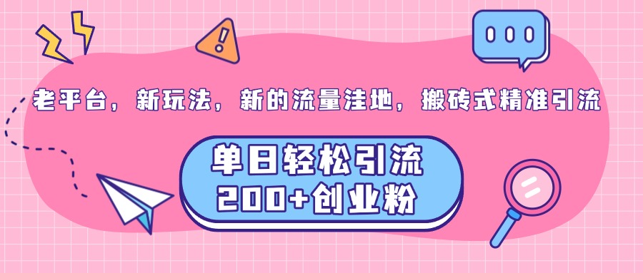 老平台，新玩法，新的流量洼地，搬砖式精准引流，单日轻松引流200+创业粉安创网-网创项目资源站-副业项目-创业项目-搞钱项目安创网
