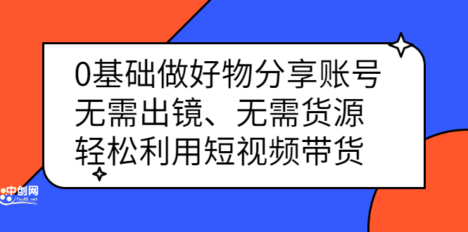 0基础做好物分享账号：无需出镜、无需货源，轻松利用短视频带货安创网-网创项目资源站-副业项目-创业项目-搞钱项目安创网