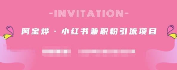 阿宝烨·小红书兼职粉引流项目，流量大，引流效果好【视频课程】安创网-网创项目资源站-副业项目-创业项目-搞钱项目安创网