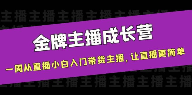 金牌主播成长营，一周从直播小白入门带货主播，让直播更简单安创网-网创项目资源站-副业项目-创业项目-搞钱项目安创网