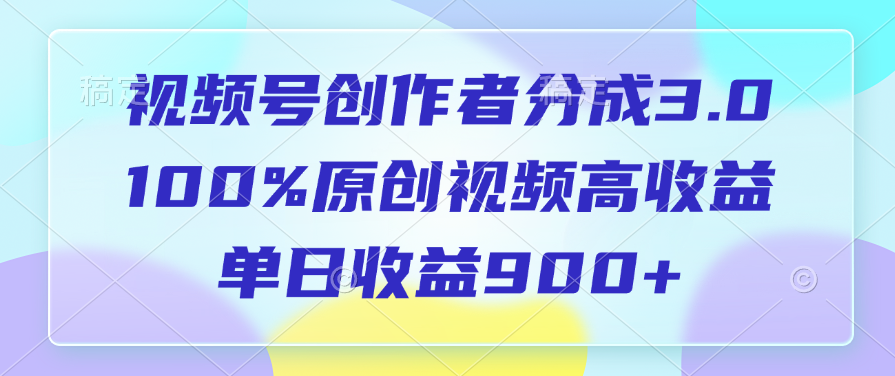 视频号创作者分成3.0，100%原创视频高收益，单日收益900+安创网-网创项目资源站-副业项目-创业项目-搞钱项目安创网