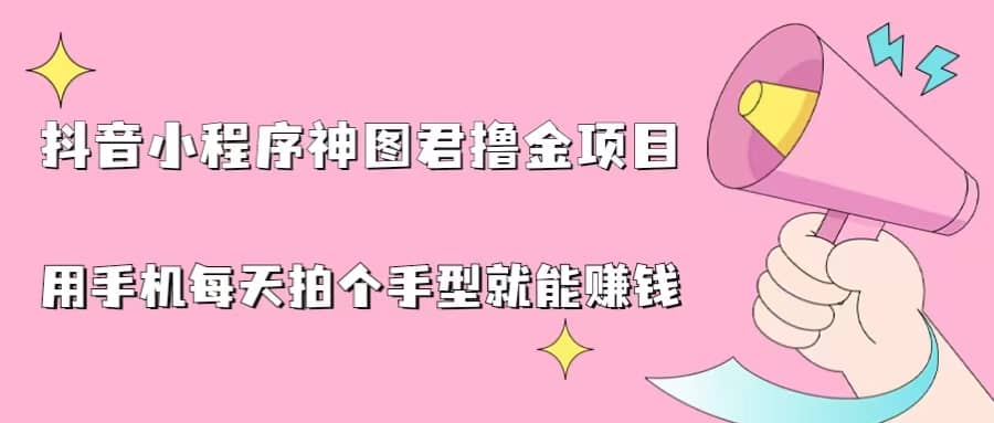 抖音小程序神图君撸金项目，用手机每天拍个手型挂载一下小程序就能赚钱安创网-网创项目资源站-副业项目-创业项目-搞钱项目安创网