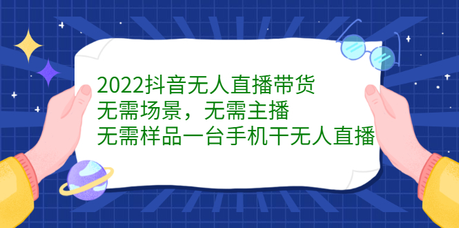 2022抖音无人直播带货，无需场景，无需主播，无需样品一台手机干无人直播安创网-网创项目资源站-副业项目-创业项目-搞钱项目安创网