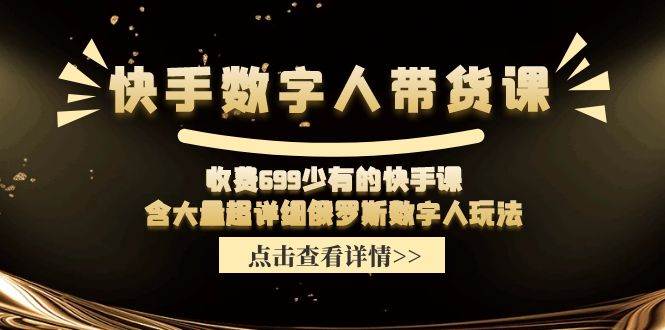 快手数字人带货课，收费699少有的快手课，含大量超详细数字人玩法安创网-网创项目资源站-副业项目-创业项目-搞钱项目安创网