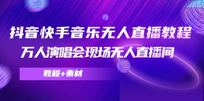 抖音快手音乐无人直播教程，万人演唱会现场无人直播间（教程+素材）安创网-网创项目资源站-副业项目-创业项目-搞钱项目安创网