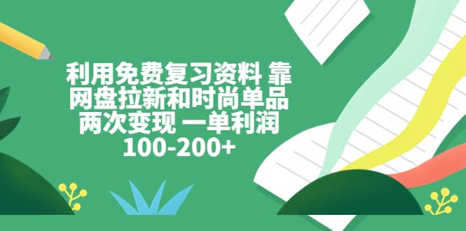 利用免费复习资料 靠网盘拉新和时尚单品两次变现 一单利润100-200+安创网-网创项目资源站-副业项目-创业项目-搞钱项目安创网