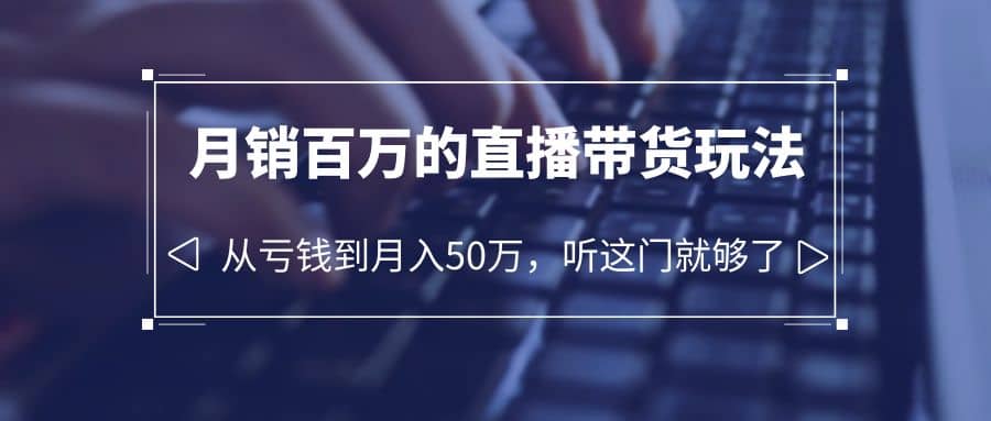 老板必学：月销-百万的直播带货玩法，从亏钱到月入50万，听这门就够了安创网-网创项目资源站-副业项目-创业项目-搞钱项目安创网