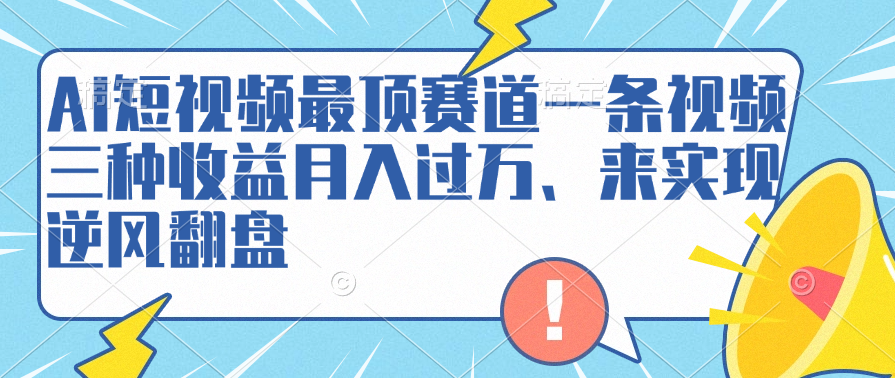 AI短视频最顶赛道，一条视频三种收益月入过万、来实现逆风翻盘安创网-网创项目资源站-副业项目-创业项目-搞钱项目安创网