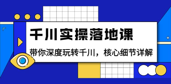 千川实操落地课：带你深度玩转千川，核心细节详解（18节课时）安创网-网创项目资源站-副业项目-创业项目-搞钱项目安创网