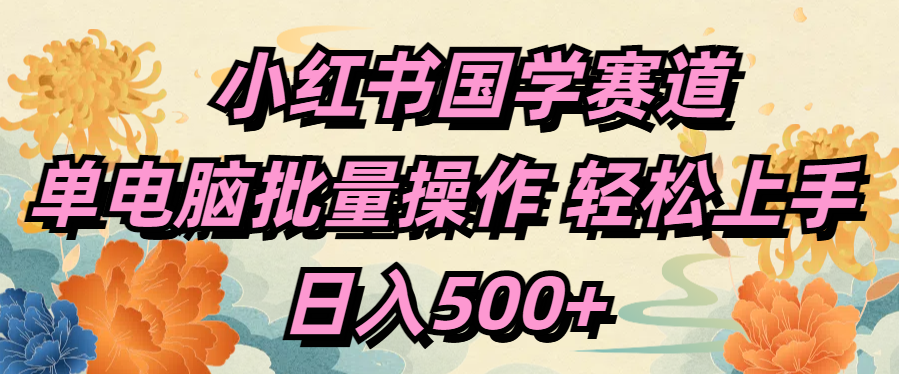 小红书国学赛道 单电脑批量操作 轻松上手 日入500+安创网-网创项目资源站-副业项目-创业项目-搞钱项目安创网