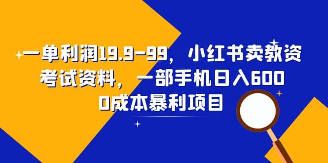一单利润19.9-99，小红书卖教资考试资料，一部手机日入600（教程+资料）安创网-网创项目资源站-副业项目-创业项目-搞钱项目安创网
