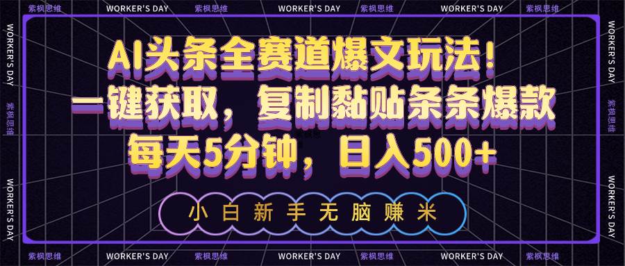 AI头条全赛道爆文玩法！一键获取，复制黏贴条条爆款，每天5分钟，日入500+安创网-网创项目资源站-副业项目-创业项目-搞钱项目安创网