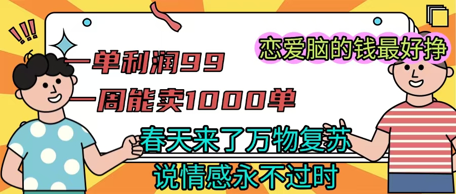 《一单利润99 一周能出1000单，春天来了，万物复苏，恋爱脑的钱最好赚》安创网-网创项目资源站-副业项目-创业项目-搞钱项目安创网