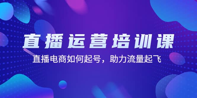 直播运营培训课：直播电商如何起号，助力流量起飞（11节课）安创网-网创项目资源站-副业项目-创业项目-搞钱项目安创网