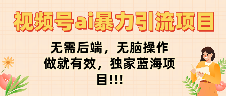 视频号ai暴力引流项目，无需后端，无脑操作，做就有效，独家蓝海项目!!!安创网-网创项目资源站-副业项目-创业项目-搞钱项目安创网