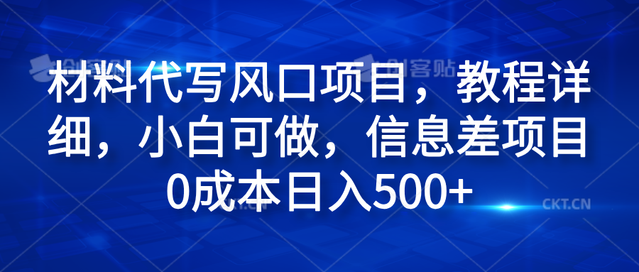 材料代写风口项目，教程详细，小白可做，信息差项目0成本日入500+安创网-网创项目资源站-副业项目-创业项目-搞钱项目安创网
